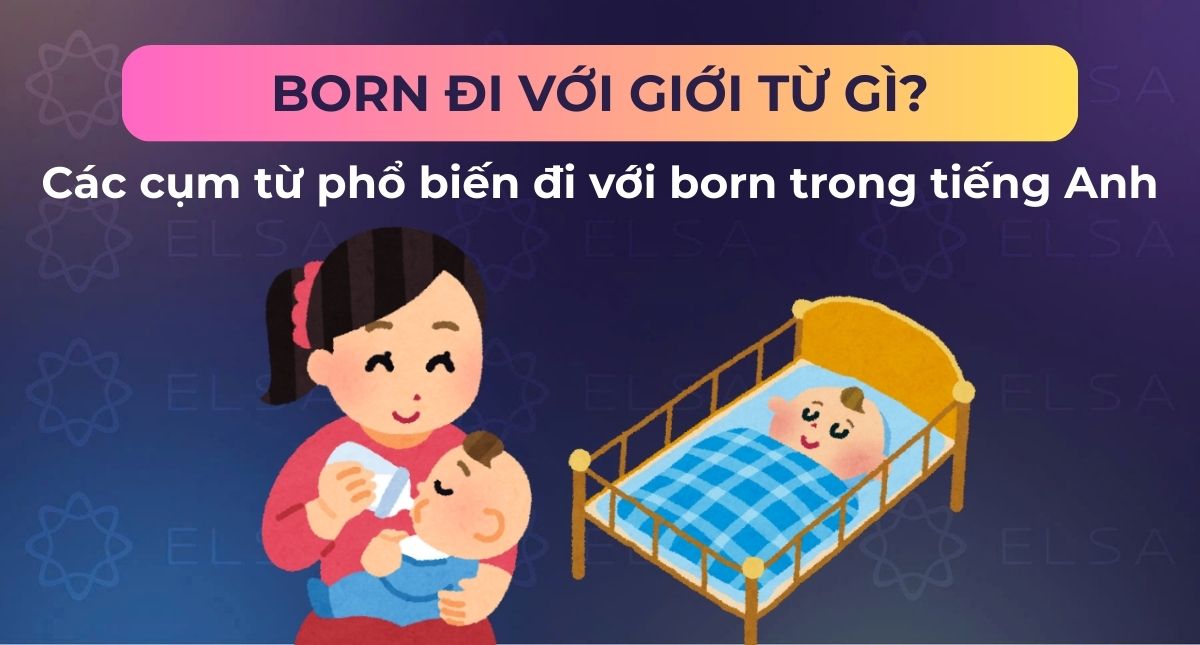 Born đi với giới từ gì? Các cụm từ phổ biến đi với born trong tiếng Anh