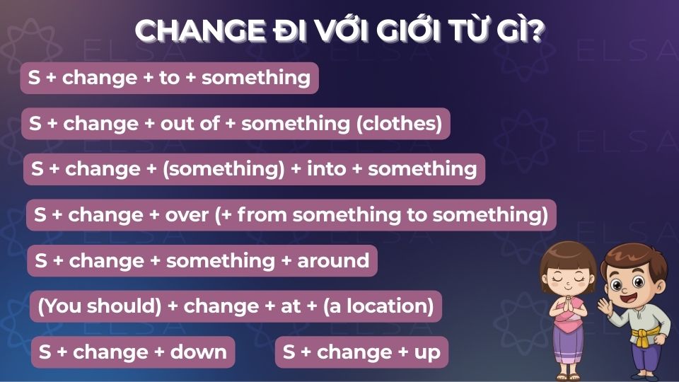 Change có thể kết hợp linh hoạt với nhiều giới từ như to, at, into. Change có thể kết hợp linh hoạt với nhiều giới từ như to, at, into.