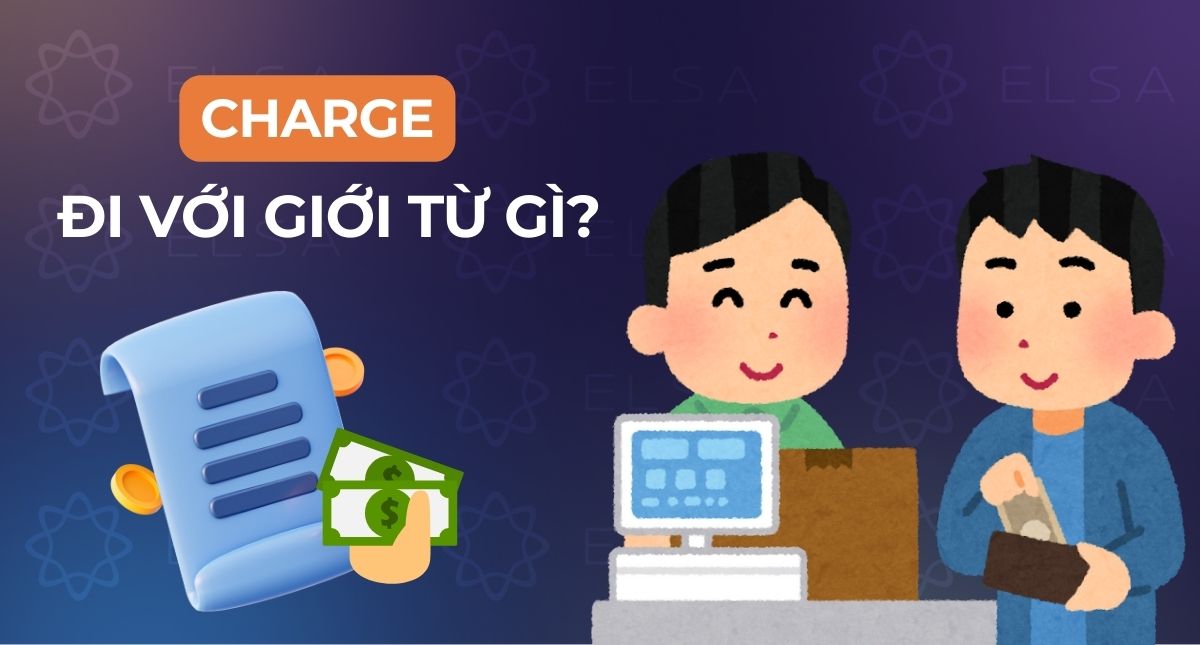 Charge đi với giới từ gì? Cách dùng Charge trong tiếng Anh dễ hiểu