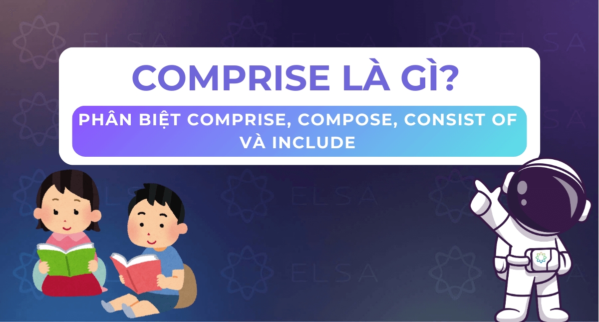 Comprise là gì? Phân biệt Comprise, Compose, Consist of và Include