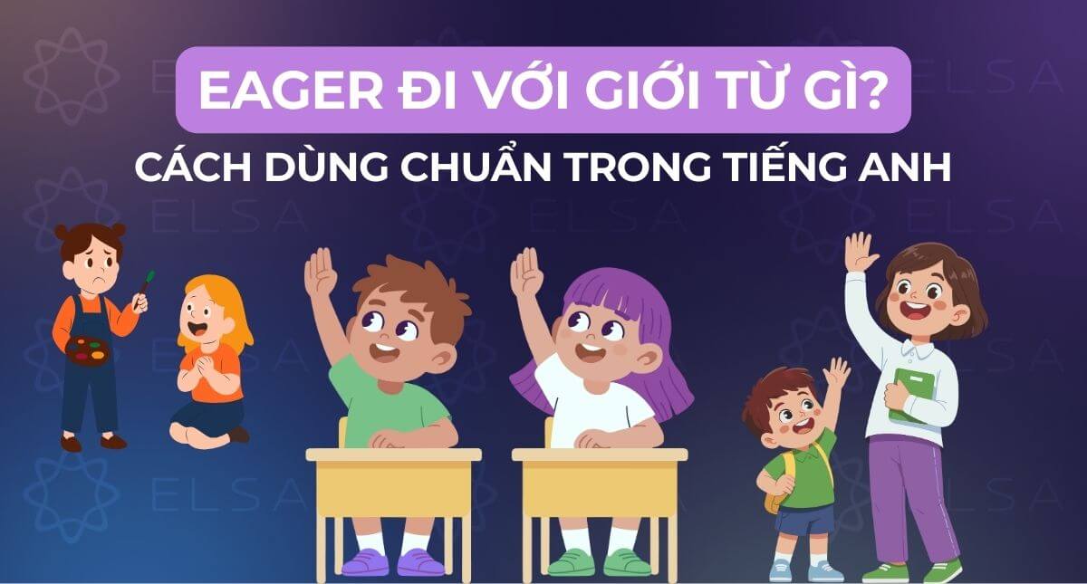 Eager đi với giới từ gì? Cách dùng Eager trong tiếng Anh chuẩn