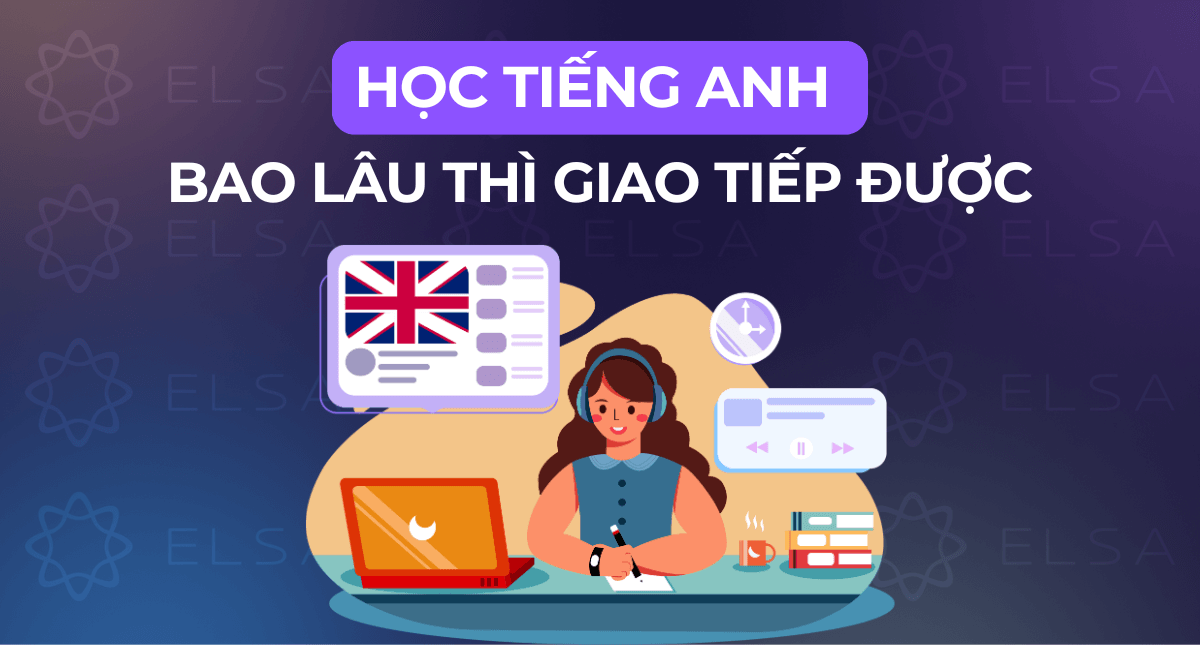 Học tiếng Anh bao lâu thì giao tiếp được? Gợi ý lộ trình cụ thể
