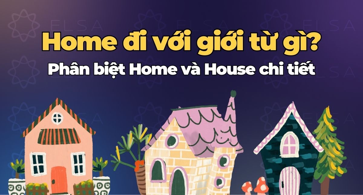 Home đi với giới từ gì? Phân biệt Home và House chi tiết