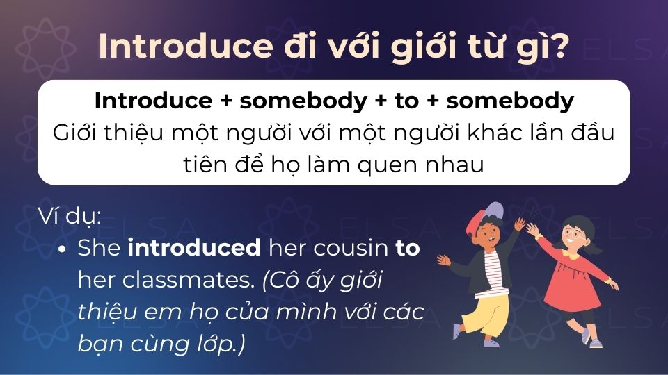Introduce + sb+ to + sb có nghĩa là giới thiệu một người với một người khác lần đầu tiên để họ làm quen Cấu trúc introduce + to