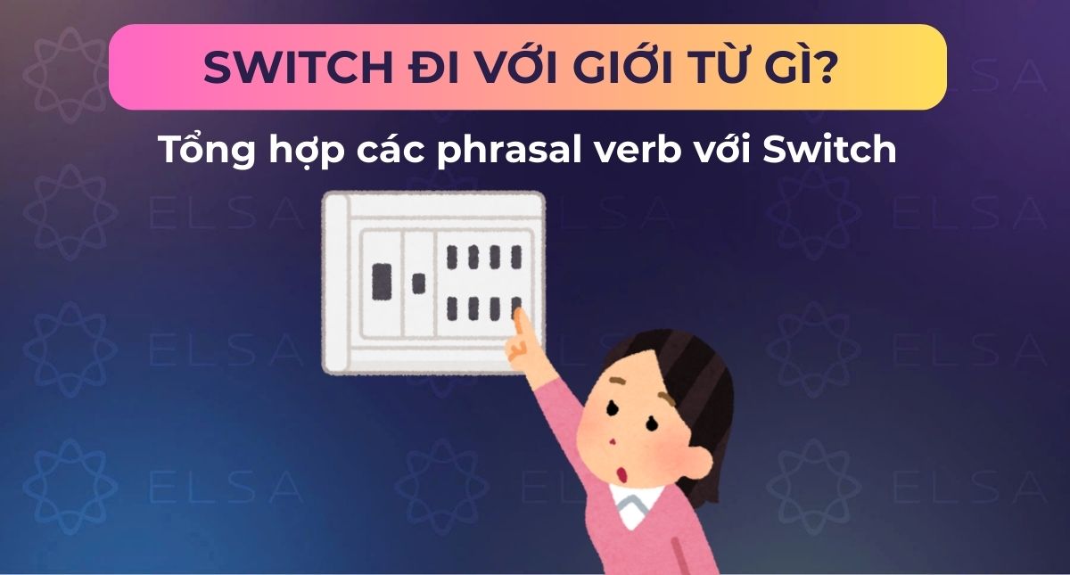 Switch đi với giới từ gì? Tổng hợp các phrasal verb với Switch