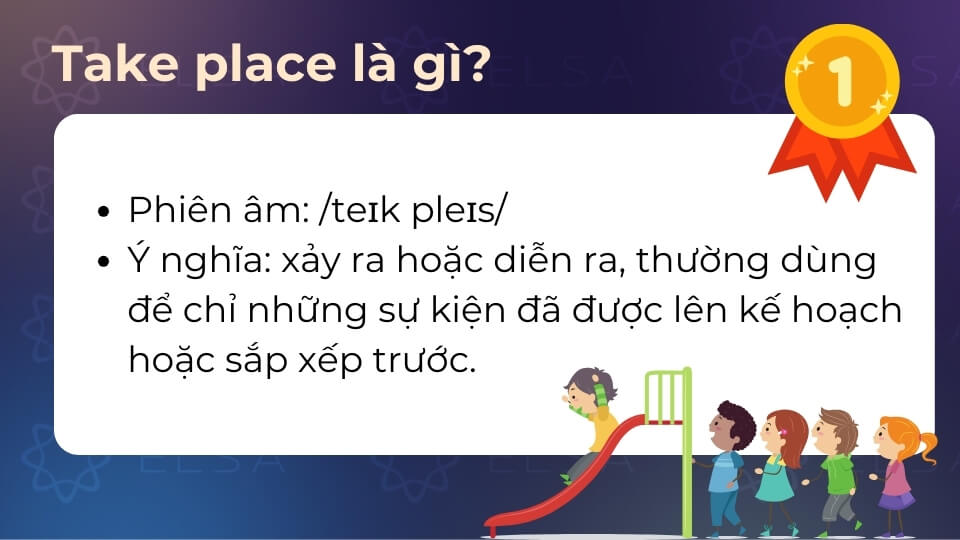 Take place được hiểu là xảy ra hoặc diễn ra Take place có nghĩa là xảy ra hoặc diễn ra