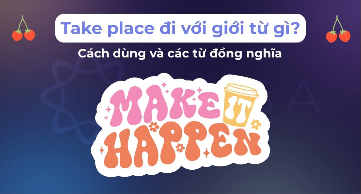Take place đi với giới từ gì? Cách dùng và các từ đồng nghĩa