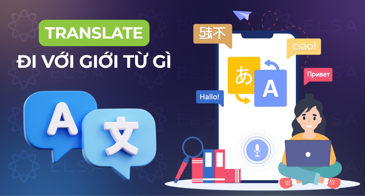 Translate đi với giới từ gì? Cách dùng Translate kèm ví dụ dễ hiểu