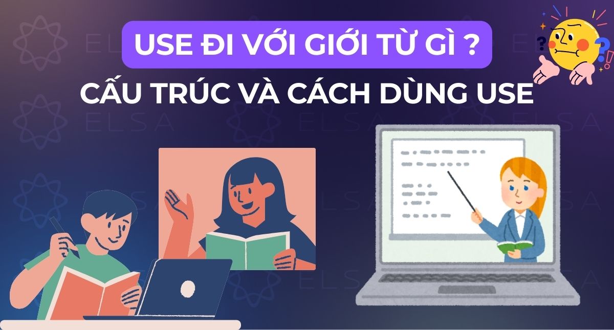 Use đi với giới từ gì? Use Ving hay to V? Cấu trúc, cách dùng Use