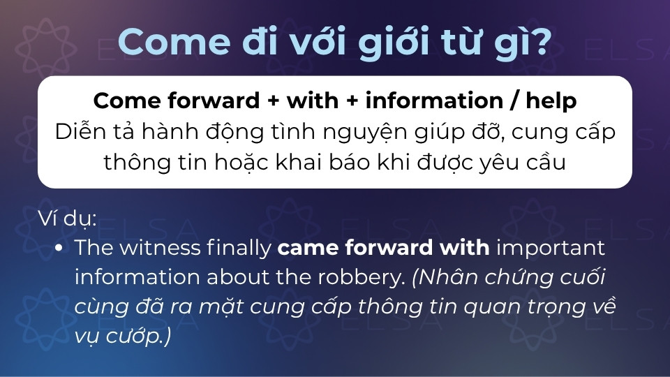 Come forward được dùng khi miêu tả hành động tình nguyện giúp đỡ, cung cấp thông tin