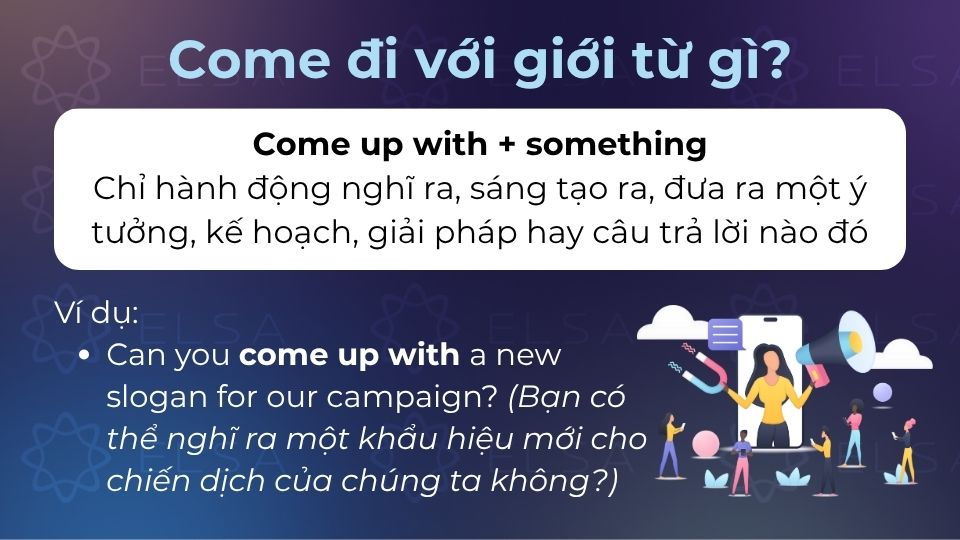 Come up with là cấu trúc được dùng khi chỉ hành động sáng tạo ra, nghĩ ra...