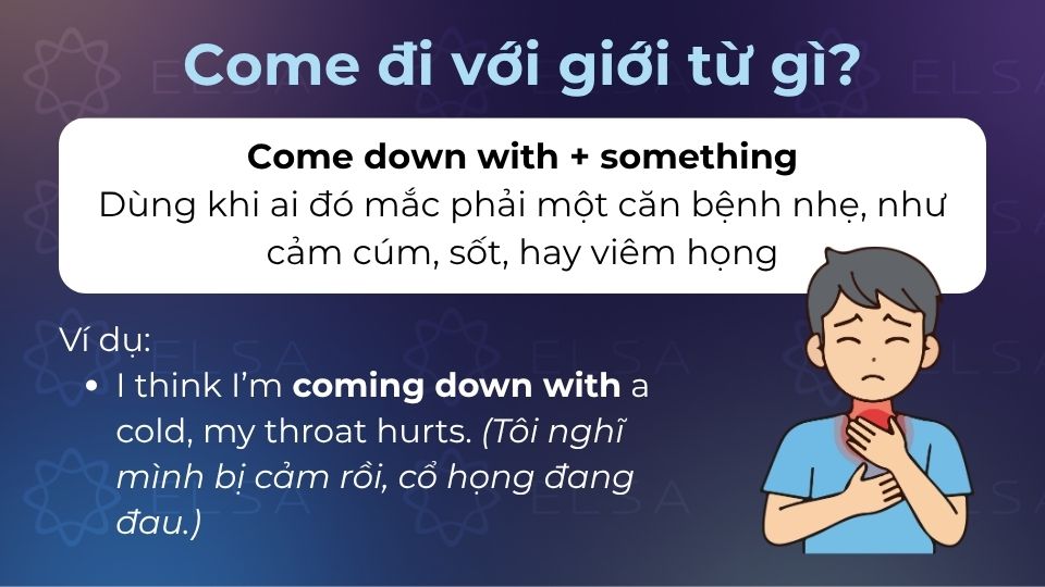 Come down with + something là cấu trúc dùng khi ai đó mắc căn bệnh nhẹ