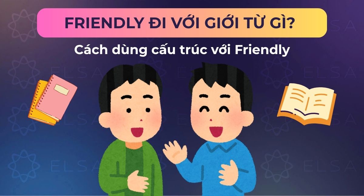 Friendly đi với giới từ gì? Cách dùng cấu trúc với Friendly