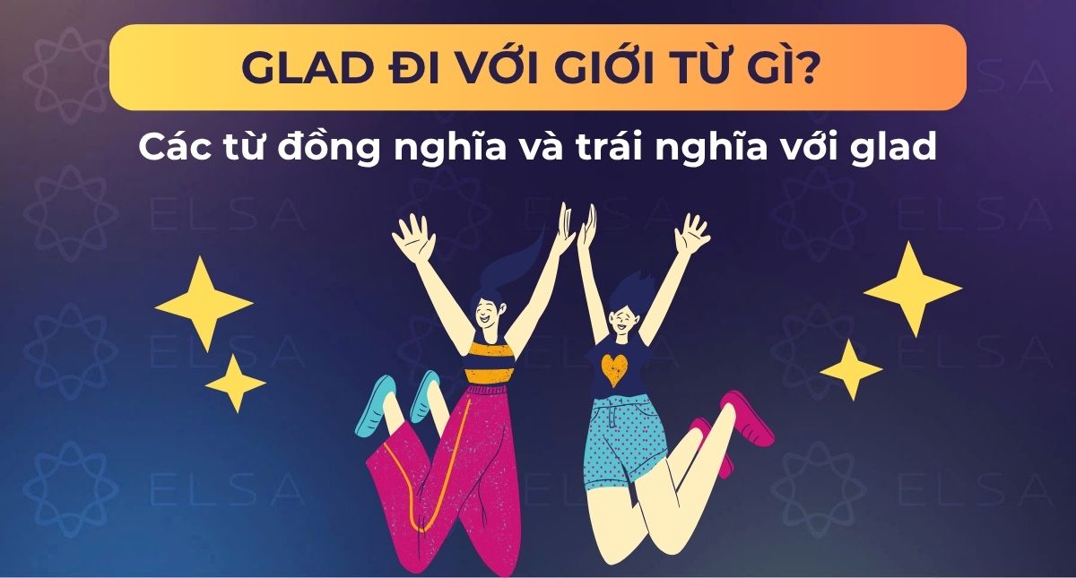 Glad đi với giới từ gì? Các từ đồng nghĩa và trái nghĩa với glad