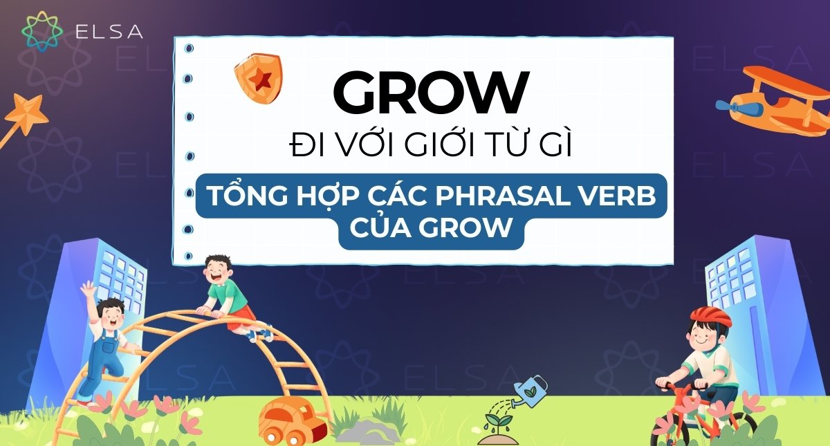 Grow đi với giới từ gì? Tổng hợp các Phrasal Verb của grow trong tiếng Anh
