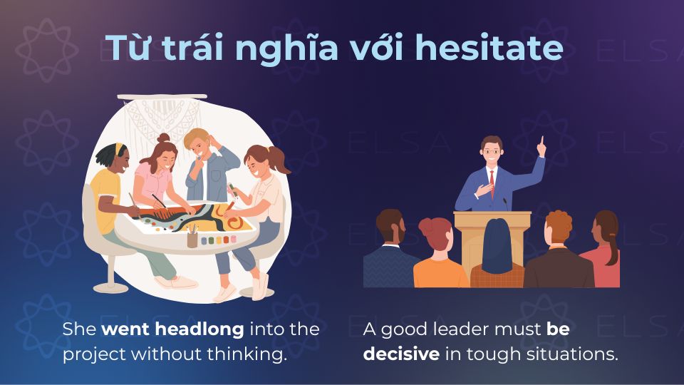 Những từ trái nghĩa với hesitate khi mang ý nghĩa là tạm dừng trước khi bạn làm Những từ trái nghĩa với hesitate cũng không kém phần quan trọng trong giao tiếp hằng ngày