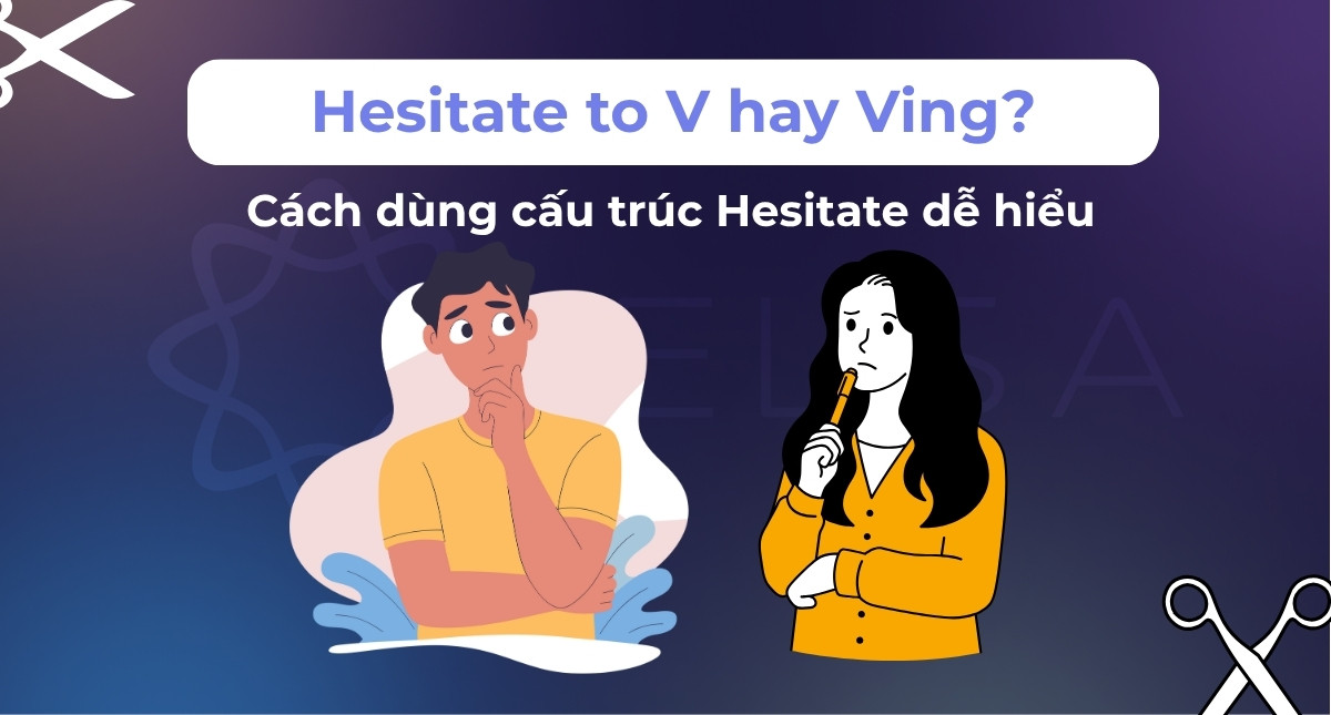 Hesitate to V hay Ving? Cách dùng cấu trúc Hesitate dễ hiểu