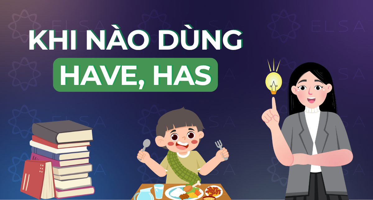 Khi nào dùng have, has? Mẹo phân biệt cách dùng dễ hiểu nhất