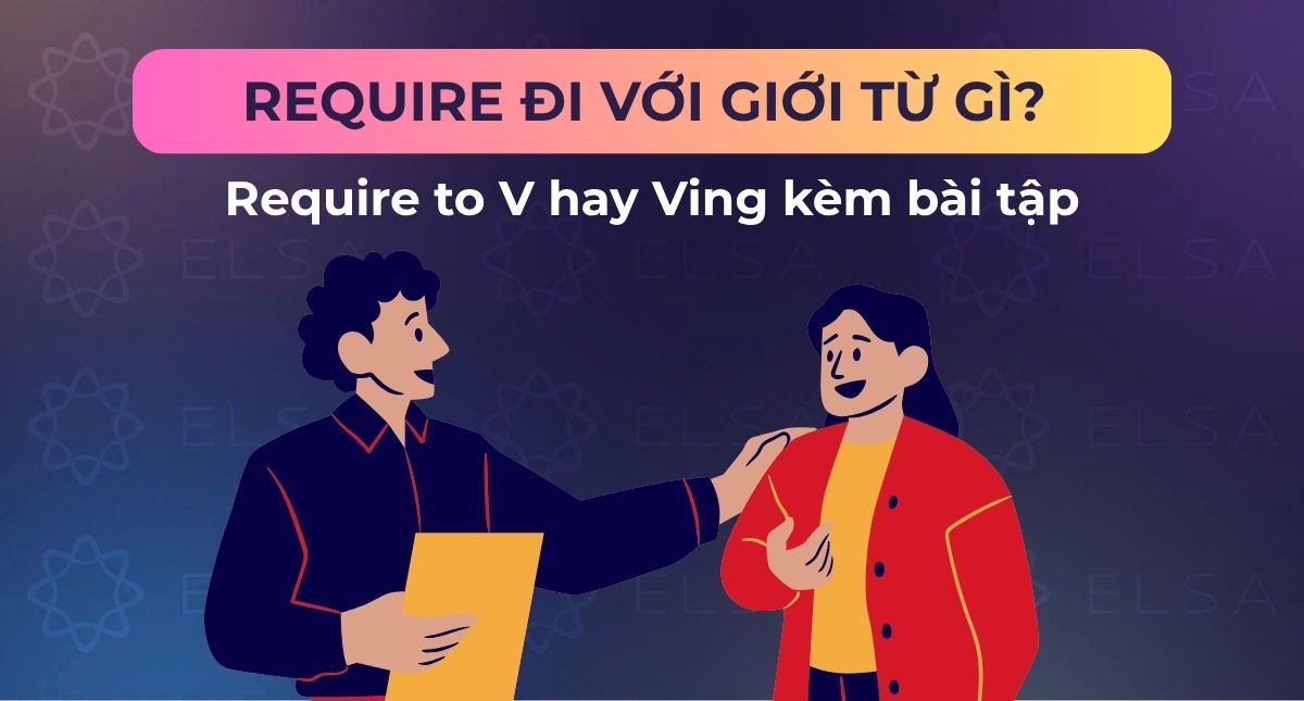 Require đi với giới từ gì? Require to V hay Ving kèm bài tập