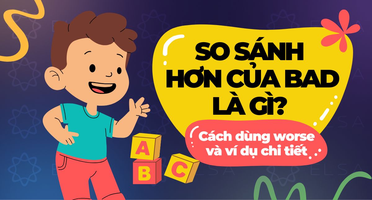 So sánh hơn của bad là gì? Cách dùng worse và ví dụ chi tiết