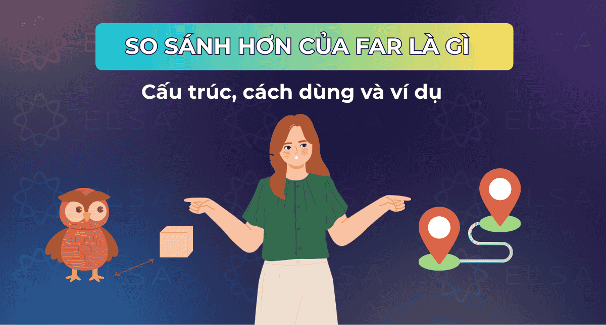 So sánh hơn của far là gì? Cấu trúc, cách dùng và ví dụ chi tiết