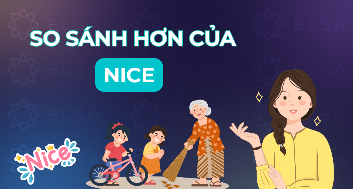 So sánh hơn của nice là gì? Cấu trúc, cách dùng và ví dụ minh họa