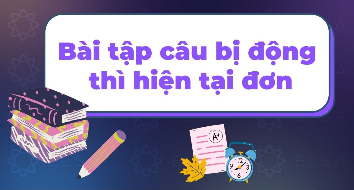 100 bài tập câu bị động thì hiện tại đơn từ đơn giản đến phức tạp