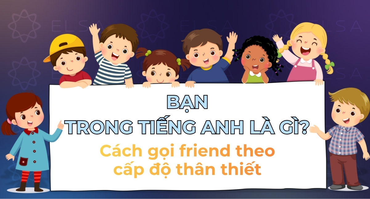 Bạn trong tiếng Anh là gì? Cách gọi friend theo cấp độ thân thiết