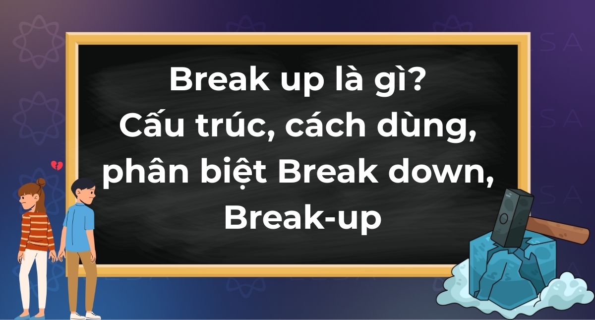 Break up là gì? Cấu trúc, cách dùng & phân biệt Break down, Break-up