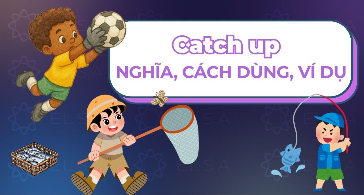 Catch up là gì? Nghĩa, cách dùng và ví dụ dễ hiểu của catch up