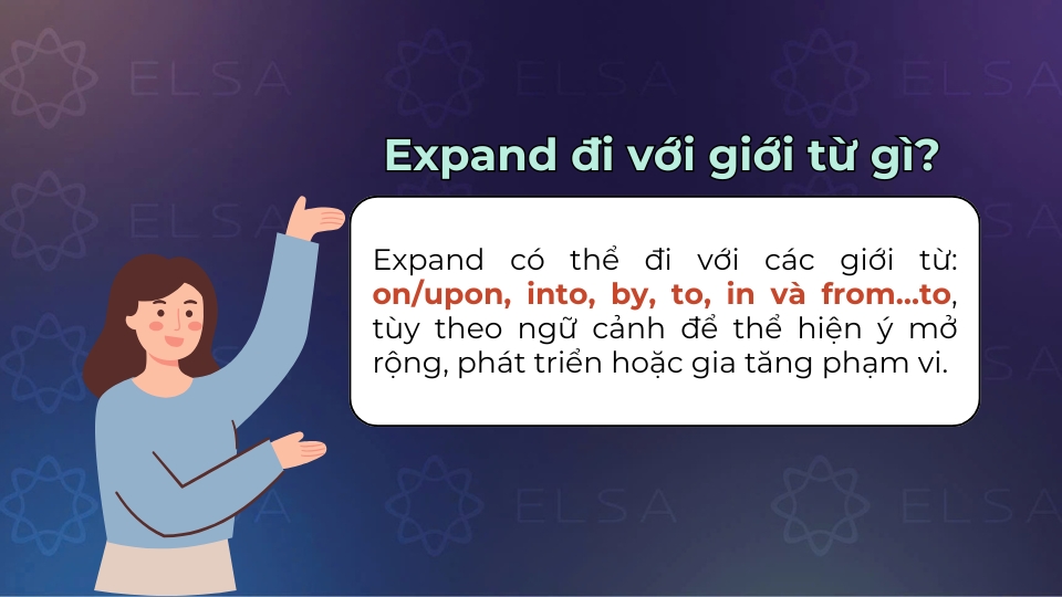 Expand có thể đi với các giới từ: on/upon, into, by, to, in và from…to Expand có thể đi với các giới từ: on/upon, into, by, to, in và from…to