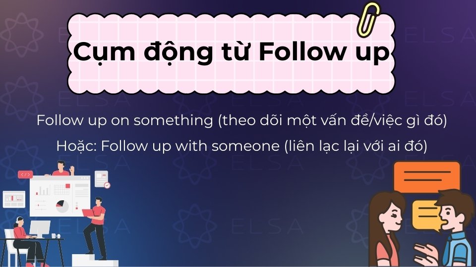 Cụm động từ Follow up mang nghĩa thực hiện hành động tiếp theo sau một sự kiện/công việc đã xảy ra