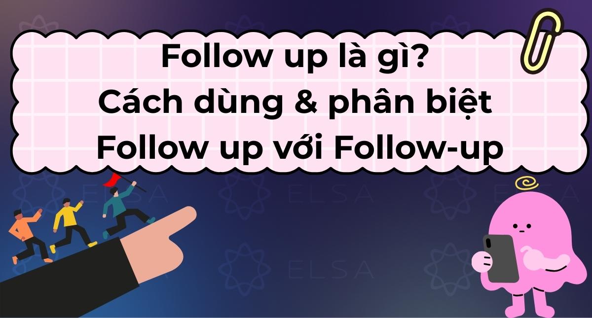 Follow up là gì? Cách dùng & phân biệt Follow up với Follow-up