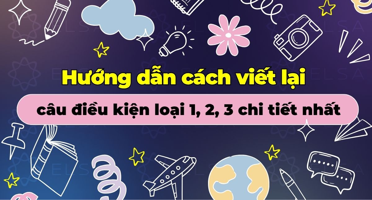 Hướng dẫn cách viết lại câu điều kiện loại 1, 2, 3 chi tiết nhất