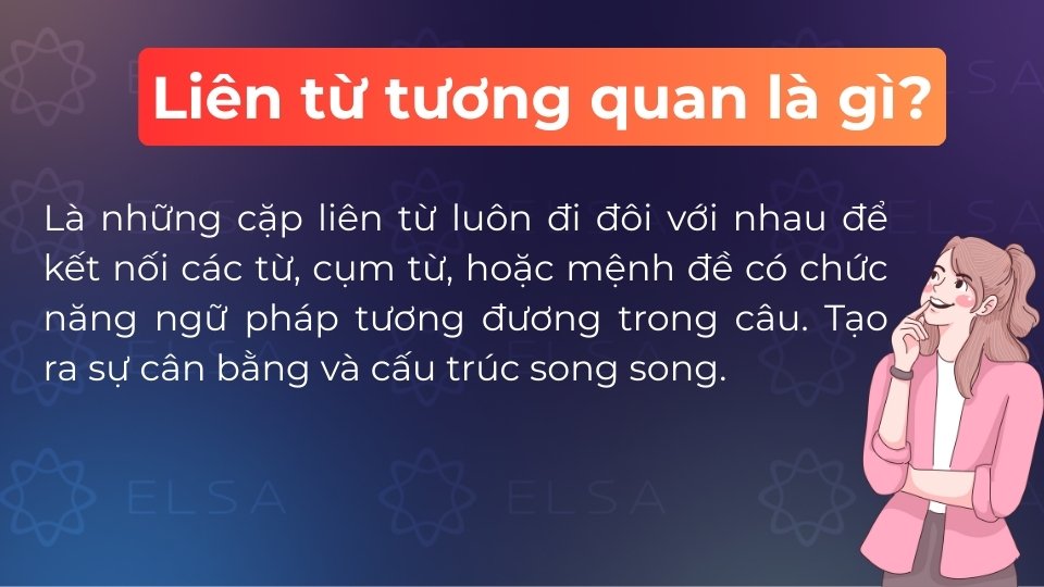 Liên từ tương quan là những cặp liên từ luôn đi đôi với nhau để kết nối các từ, cụm từ hoặc mệnh đề