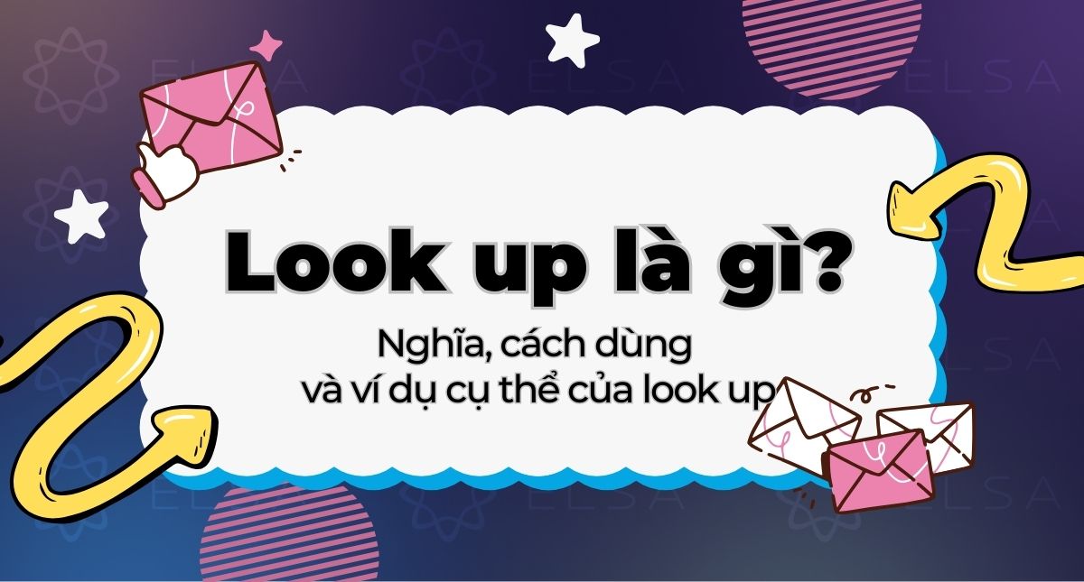 Look up là gì? Nghĩa, cách dùng và ví dụ cụ thể của look up