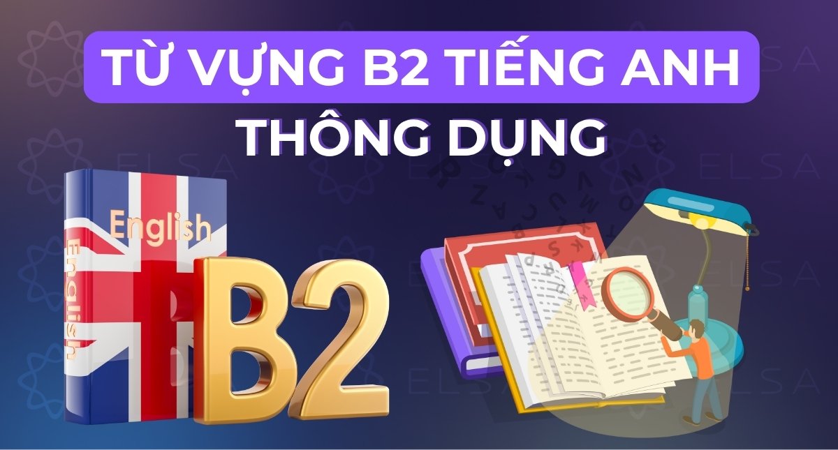 Tổng hợp từ vựng B2 tiếng Anh thông dụng kèm nghĩa, ví dụ chi tiết