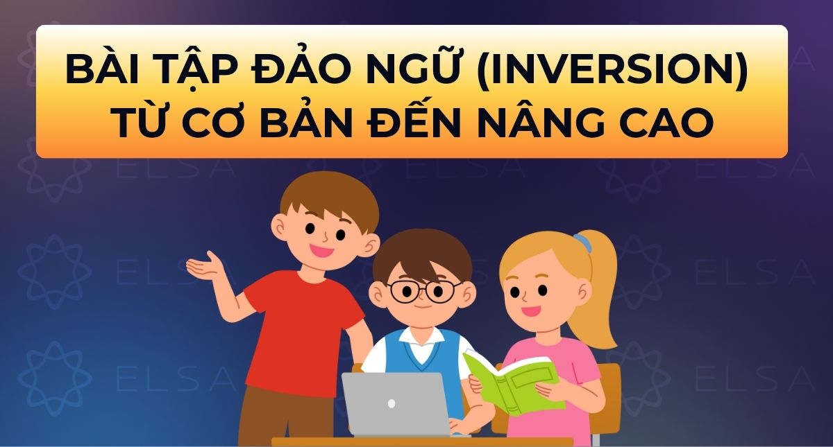100+ Bài tập Đảo ngữ (Inversion) từ cơ bản đến nâng cao (Có đáp án)