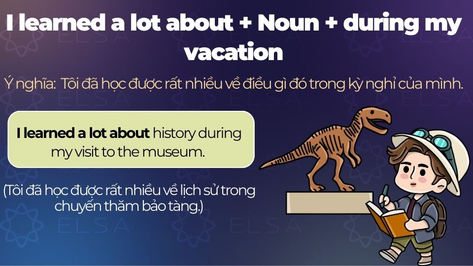 Câu ví dụ cấu trúc I learned a lot about + Noun + during my vacation Câu ví dụ cấu trúc I learned a lot about + Noun + during my vacation