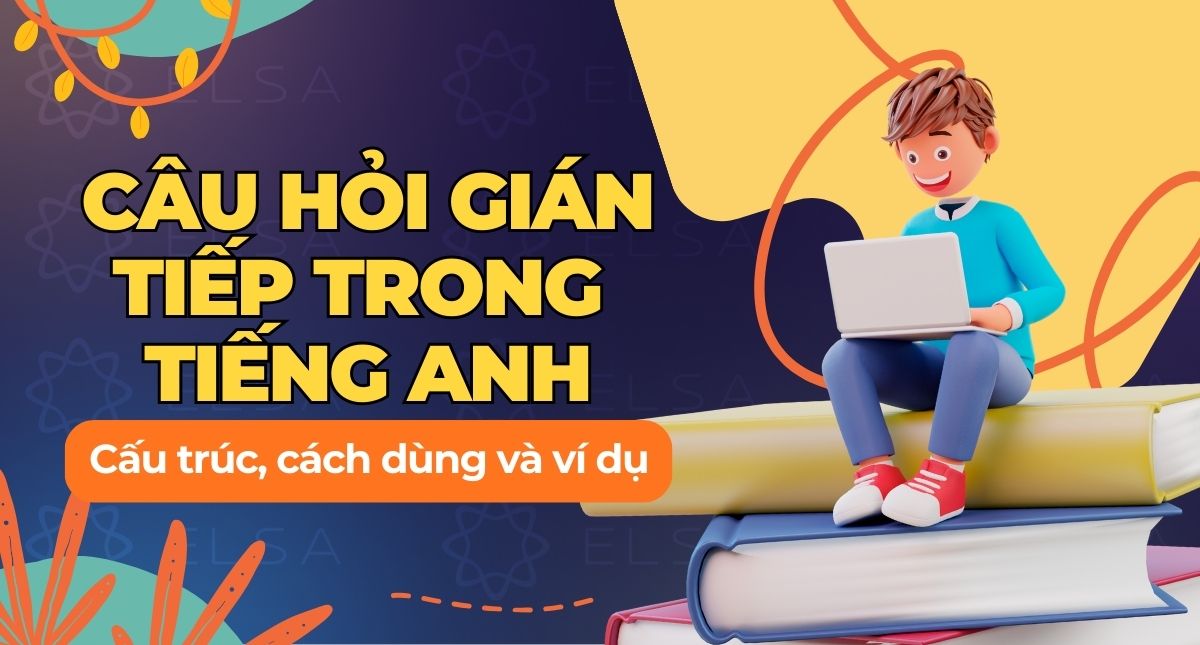 Câu hỏi gián tiếp trong tiếng Anh: Cấu trúc, cách dùng và ví dụ