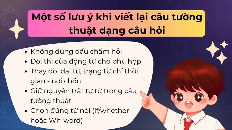 Khi viết lại câu tường thuật dạng câu hỏi, cần chú ý lùi thì, đổi đại từ, trạng từ,... Khi viết lại câu tường thuật dạng câu hỏi, cần chú ý lùi thì, đổi đại từ, trạng từ,...