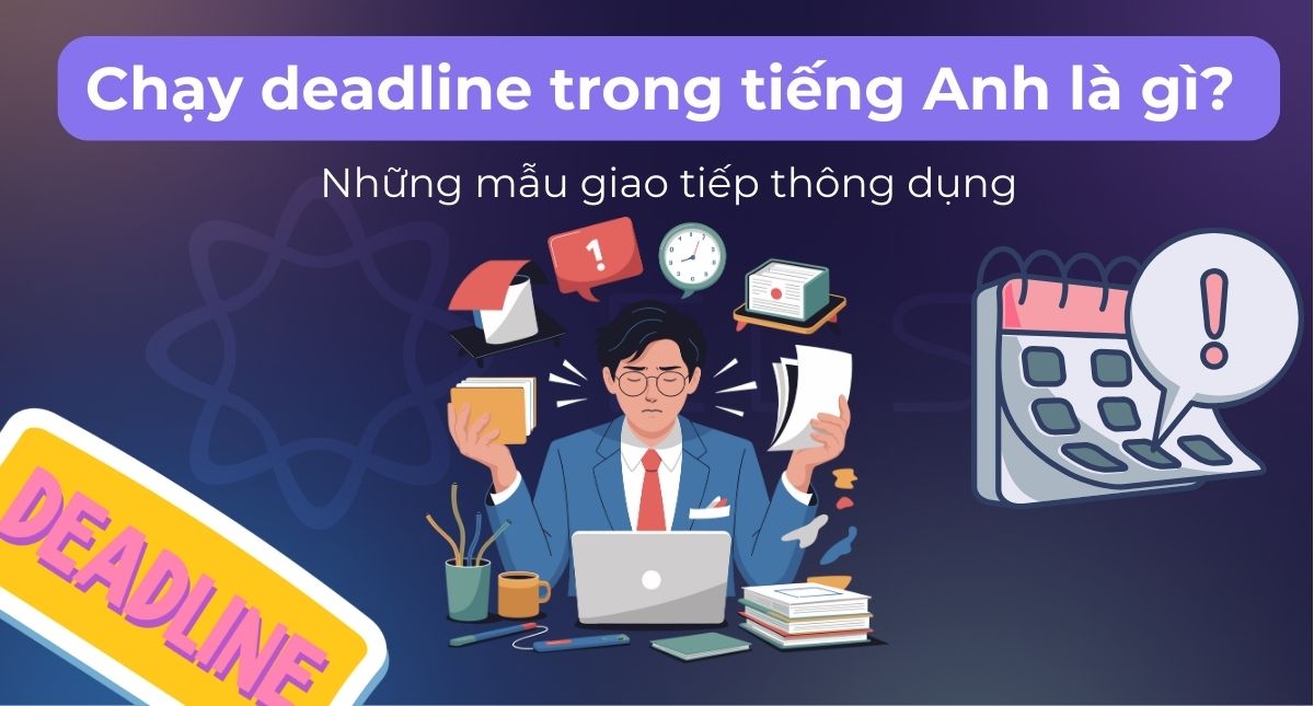 Chạy deadline trong tiếng Anh là gì? Những mẫu giao tiếp thông dụng