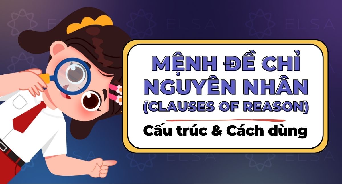 Mệnh đề chỉ nguyên nhân (Clauses of Reason): Cấu trúc & Cách dùng