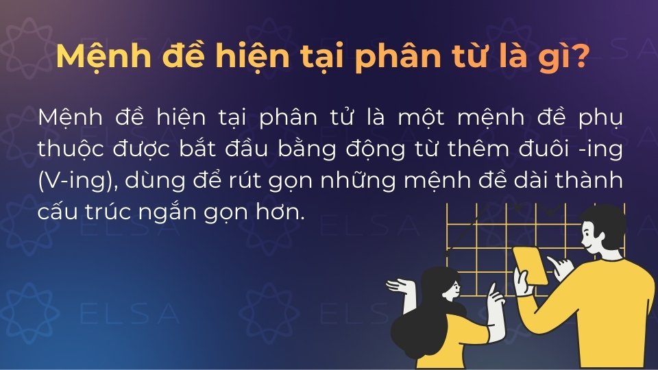 Mệnh đề hiện tại phân từ bắt đầu bằng V-ing, mang ý nghĩa chủ động và dùng để rút gọn câu