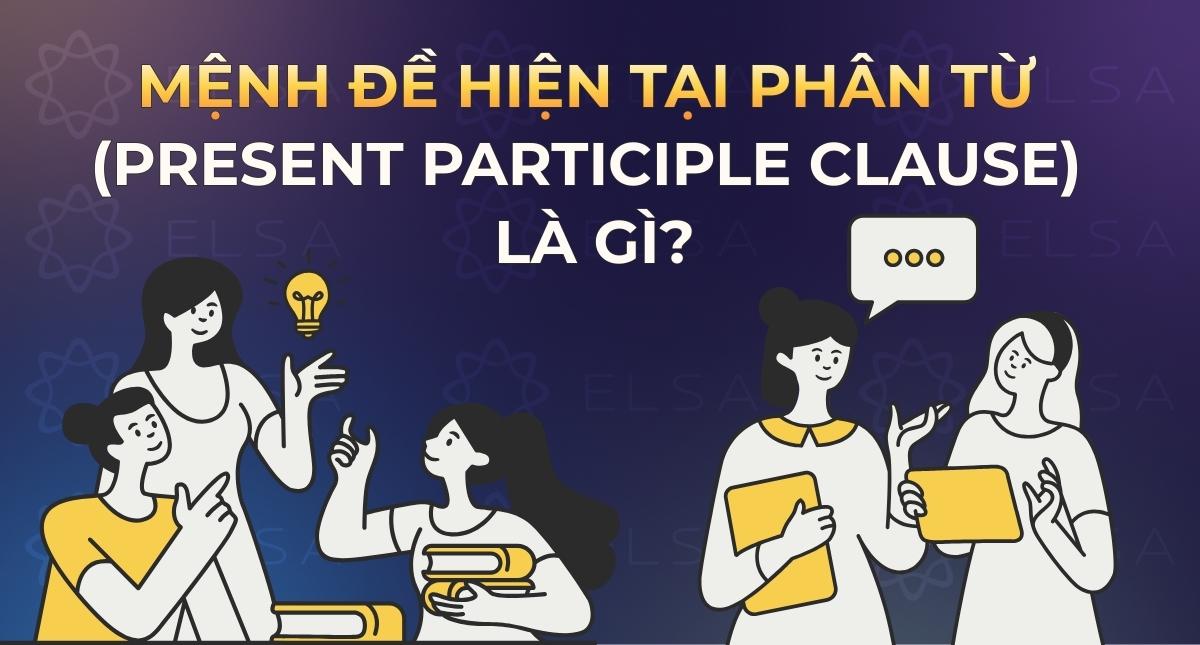 Mệnh đề hiện tại phân từ (Present Participle Clause): Cách dùng & Bài tập