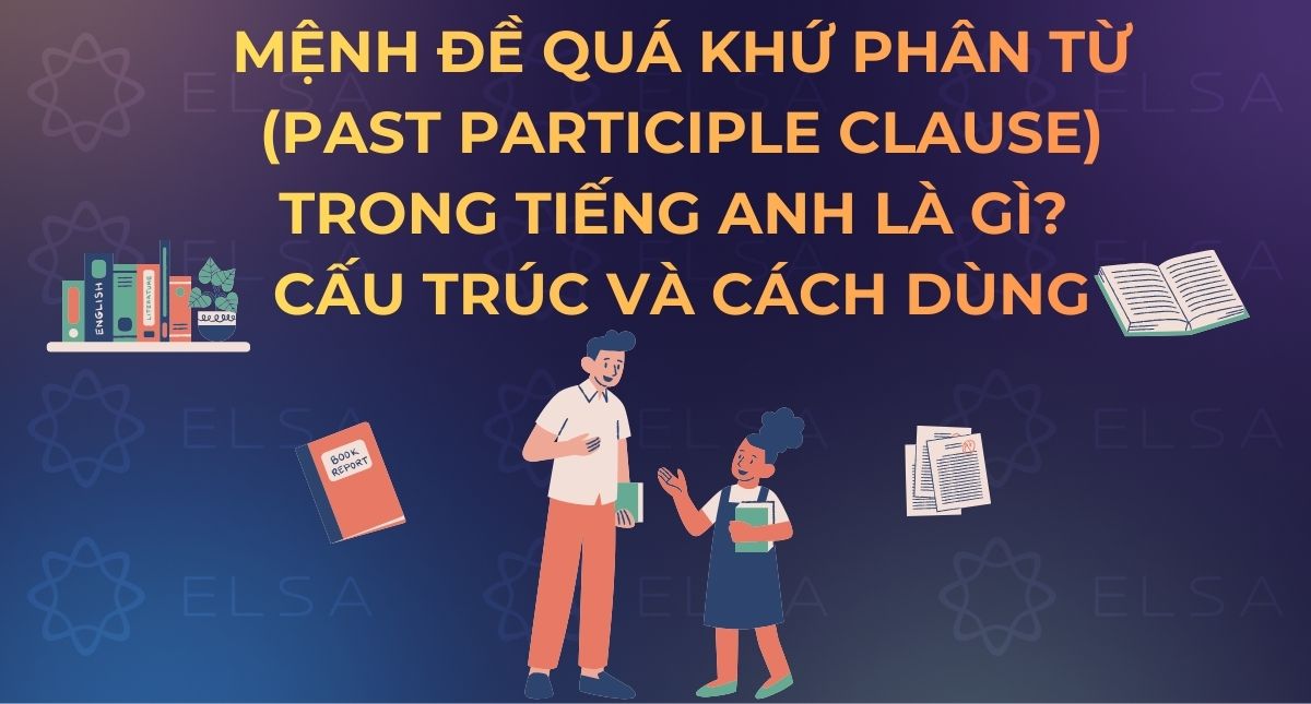 Mệnh đề quá khứ phân từ (Past Participle Clause) là gì? Cấu trúc và Cách dùng
