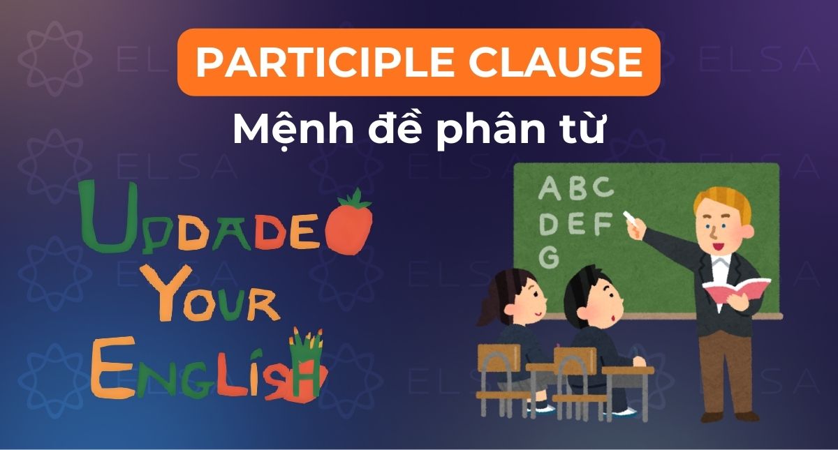 Participle Clause (Mệnh đề phân từ) là gì? Cấu trúc, cách dùng và ví dụ chi tiết