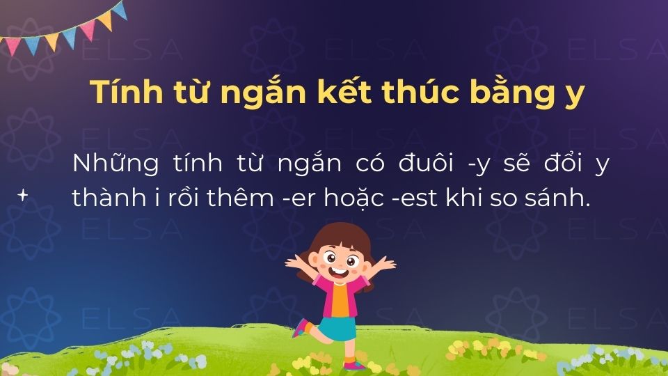 Tính từ ngắn kết thúc bằng y sẽ đổi y thành i rồi thêm -er/-est khi so sánh Tính từ ngắn kết thúc bằng y sẽ đổi y thành i rồi thêm -er/-est khi so sánh