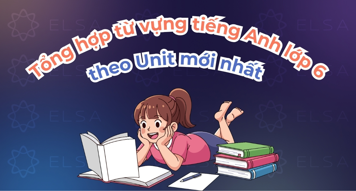 Tổng hợp các từ vựng tiếng Anh lớp 6 theo Unit mới nhất