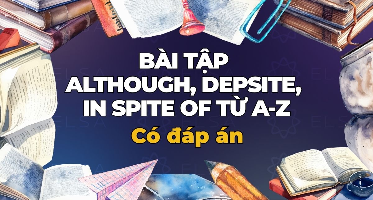 100+ Bài tập Although, Depsite, In spite of từ A-Z (Có đáp án)